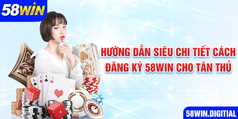 Hướng dẫn siêu chi tiết cách đăng ký 58win cho tân thủ