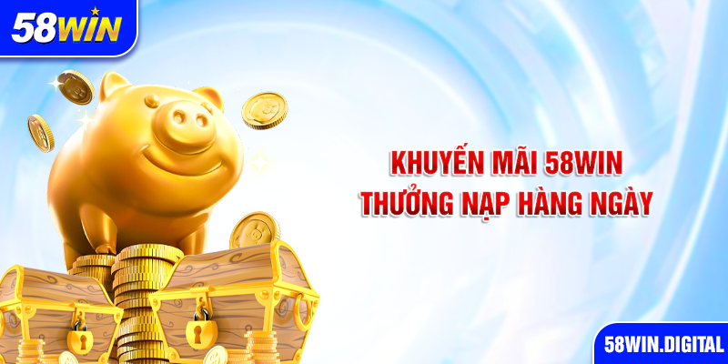 Khuyến mãi 58win thưởng nạp hàng ngày